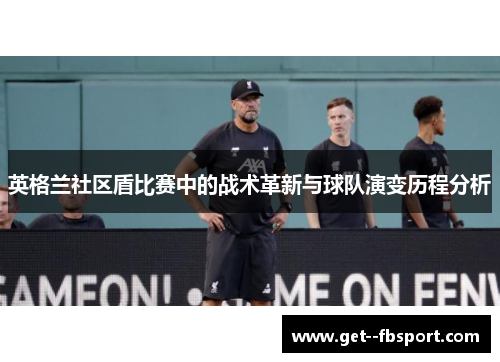 英格兰社区盾比赛中的战术革新与球队演变历程分析