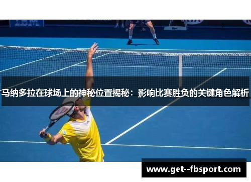 马纳多拉在球场上的神秘位置揭秘：影响比赛胜负的关键角色解析