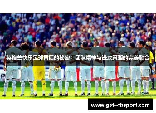 英格兰快乐足球背后的秘密：团队精神与进攻策略的完美融合