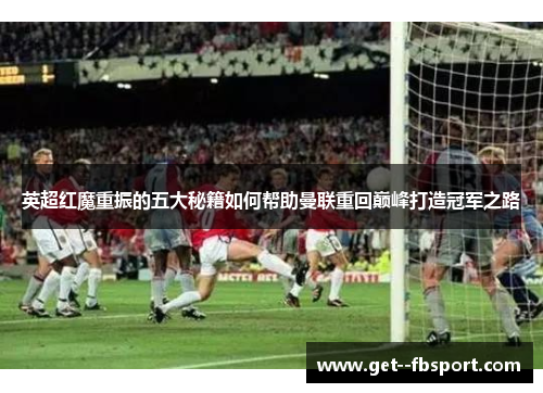 英超红魔重振的五大秘籍如何帮助曼联重回巅峰打造冠军之路